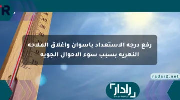 رفع درجة الاستعداد بأسوان وإغلاق الملاحة النهرية بسبب سوء الأحوال الجوية